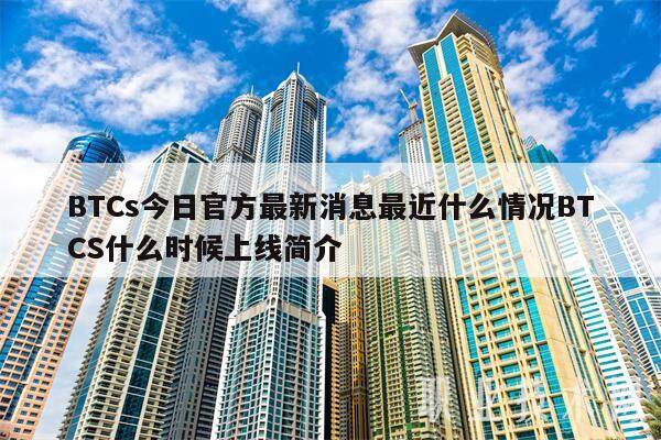 BTCs今日官方最新消息最近什么情况BTCS什么时候上线简介-第1张图片-欧意易下载