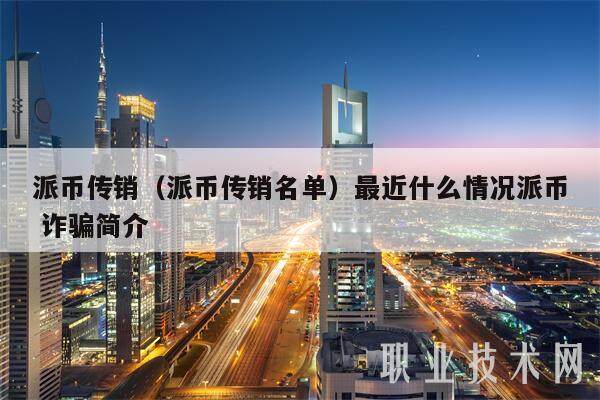 派币传销（派币传销名单）最近什么情况派币 诈骗简介-第1张图片-欧意易下载