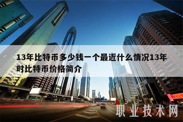13年比特币多少钱一个最近什么情况13年时比特币价格简介-第1张图片-欧意易下载