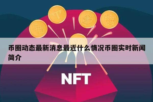 币圈动态最新消息最近什么情况币圈实时新闻简介-第1张图片-欧意易下载