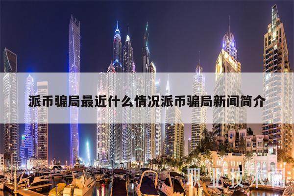 派币骗局最近什么情况派币骗局新闻简介-第1张图片-欧意易下载