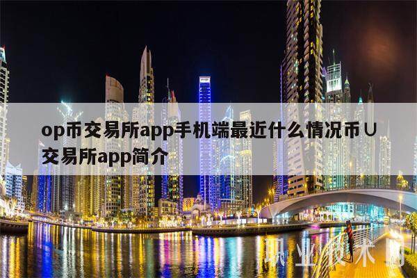 op币交易所app手机端最近什么情况币∪交易所app简介-第1张图片-欧意易下载