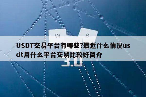 USDT交易平台有哪些?最近什么情况usdt用什么平台交易比较好简介-第1张图片-欧意易下载