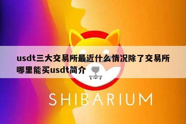 usdt三大交易所最近什么情况除了交易所哪里能买usdt简介-第1张图片-欧意易下载