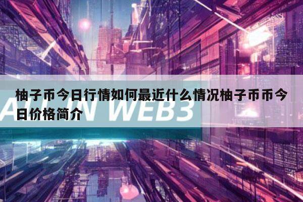 柚子币今日行情如何最近什么情况柚子币币今日价格简介-第1张图片-欧意易下载
