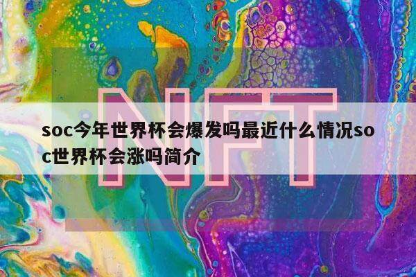 soc今年世界杯会爆发吗最近什么情况soc世界杯会涨吗简介-第1张图片-欧意易下载