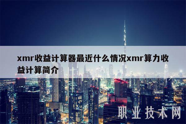 xmr收益计算器最近什么情况xmr算力收益计算简介-第1张图片-欧意易下载