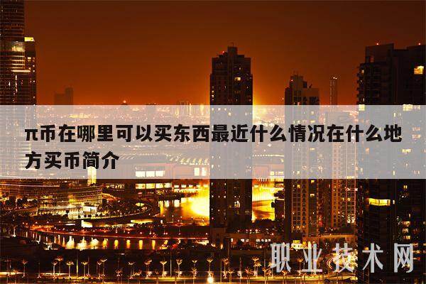 π币在哪里可以买东西最近什么情况在什么地方买币简介-第1张图片-欧意易下载