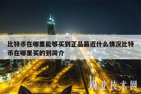 比特币在哪里能够买到正品最近什么情况比特币在哪里买的到简介-第1张图片-欧意易下载
