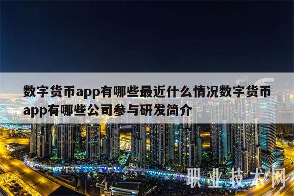 数字货币app有哪些最近什么情况数字货币app有哪些公司参与研发简介-第1张图片-欧意易下载