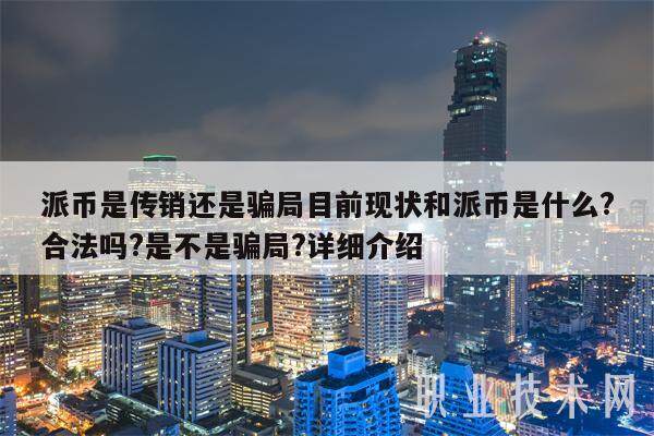 派币是传销还是骗局目前现状和派币是什么?合法吗?是不是骗局?详细介绍-第1张图片-欧意易下载