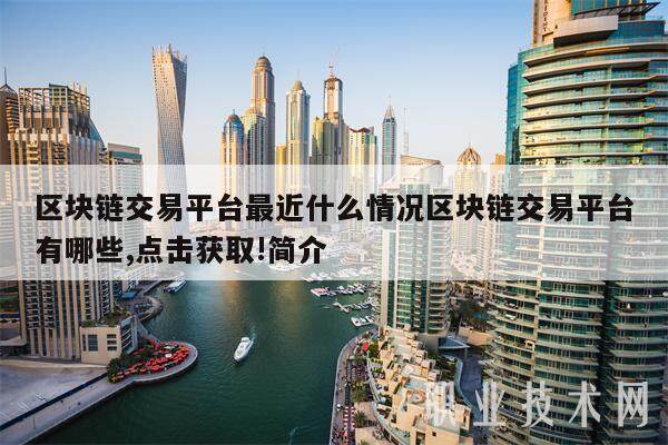 区块链交易平台最近什么情况区块链交易平台有哪些,点击获取!简介-第1张图片-欧意易下载