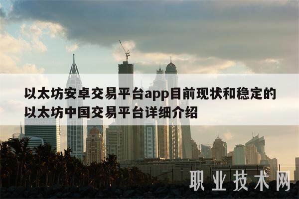 以太坊安卓交易平台app目前现状和稳定的以太坊中国交易平台详细介绍-第1张图片-欧意易下载